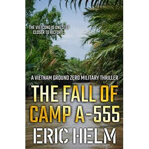 Helm, Eric The Fall of Camp A-555: The Vietnamese Army are one step closer to victory... (Vietnam Ground Zero Military Thrillers) Helm, Eric The Fall of Camp A-555: The Vietnamese Army are one step closer to victory... (Vietnam Ground Zero Military Thrillers)