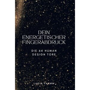 Thamm, Lucia Dein energetischer Fingerabdruck: Die 64 Human Design Tore. Potenzial verstehen und Schatten transformieren Thamm, Lucia Dein energetischer Fingerabdruck: Die 64 Human Design Tore. Potenzial verstehen und Schatten transformieren
