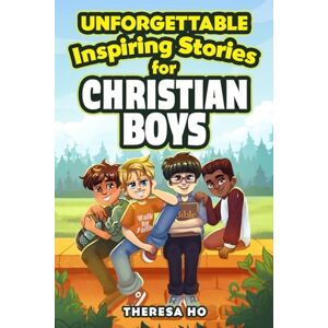 Ho, Theresa Unforgettable Inspiring Stories for Christian Boys: Faith-Filled Adventures to Build Character, Confidence & Problem Solving Skills, Including ... Ages 8-12 (Growing Strong Boys Collection) Ho, Theresa Unforgettable Inspiring Stories for Christian Boys: Faith-Filled Adventures to Build Character, Confidence & Problem Solving Skills, Including ... Ages 8-12 (Growing Strong Boys Collection)