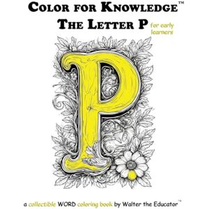 Walter the Educator Color for Knowledge: The Letter P ('s Color for Knowledge(tm) Book) Walter the Educator Color for Knowledge: The Letter P ('s Color for Knowledge(tm) Book)
