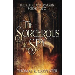 Carpenter, Thomas K. The Sorcerous Spy: A Hundred Halls Novel: 2 (The Reluctant Assassin) Carpenter, Thomas K. The Sorcerous Spy: A Hundred Halls Novel: 2 (The Reluctant Assassin)