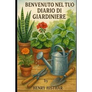 HISTHAR, HENRY BENVENUTO NEL TUO DIARIO DEL GIARDINIERE: Coltiva, osserva e scopri la magia della natura ogni giorno dell’anno (HENRY HISTHAR) HISTHAR, HENRY BENVENUTO NEL TUO DIARIO DEL GIARDINIERE: Coltiva, osserva e scopri la magia della natura ogni giorno dell’anno (HENRY HISTHAR)