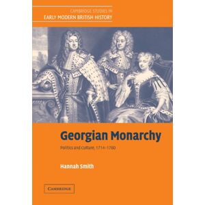 Smith, Hannah Georgian Monarchy: Politics and Culture, 1714 1760 (Cambridge Studies in Early Modern British History) Smith, Hannah Georgian Monarchy: Politics and Culture, 1714 1760 (Cambridge Studies in Early Modern British History)