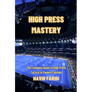 Faridi, Navid HIGH PRESS MASTERY: The Complete Guide to High Press Tactics in Modern Football Faridi, Navid HIGH PRESS MASTERY: The Complete Guide to High Press Tactics in Modern Football