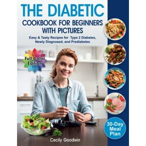 Goodwin, Cecily The Diabetic Cookbook for Beginners with Pictures: Easy & Tasty Recipes for Type 2 Diabetes, Newly Diagnosed, and Prediabetes 30-Day Meal Plan in the Healthy Diet Book Goodwin, Cecily The Diabetic Cookbook for Beginners with Pictures: Easy & Tasty Recipes for Type 2 Diabetes, Newly Diagnosed, and Prediabetes 30-Day Meal Plan in the Healthy Diet Book