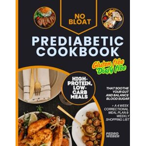 Weber NO BLOAT PREDIABETIC COOKBOOK Gluten Free Diary Free HIGH-PROTEIN LOW CARB: Meals That Soothe Your Gut and Balance Blood Sugar + A 4 Week Correctional Meal Plan & Weekly Shopping List Weber NO BLOAT PREDIABETIC COOKBOOK Gluten Free Diary Free HIGH-PROTEIN LOW CARB: Meals That Soothe Your Gut and Balance Blood Sugar + A 4 Week Correctional Meal Plan & Weekly Shopping List