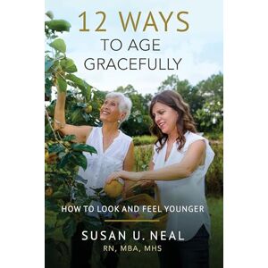 Neal, Susan U 12 Ways to Age Gracefully: How to Look and Feel Younger Neal, Susan U 12 Ways to Age Gracefully: How to Look and Feel Younger