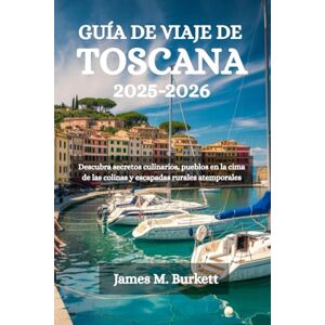 Burkett, James M. GUÍA DE VIAJE DE TOSCANA 2025-2026: Descubra secretos culinarios, pueblos en la cima de las colinas y escapadas rurales atemporales Burkett, James M. GUÍA DE VIAJE DE TOSCANA 2025-2026: Descubra secretos culinarios, pueblos en la cima de las colinas y escapadas rurales atemporales