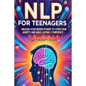 ONIX, DR NLP FOR TEENAGERS: Unleash your hidden power to overcome anxiety and build lasting confidence NO Therapy Hours!: 6 (nlp. neurolingustic programming) ONIX, DR NLP FOR TEENAGERS: Unleash your hidden power to overcome anxiety and build lasting confidence NO Therapy Hours!: 6 (nlp. neurolingustic programming)