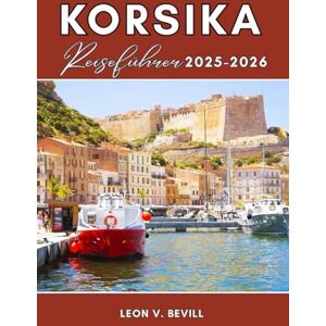 Bevill, Leon V. Korsika Reiseführer 2025-2026: Planen Sie Ihre perfekte Reise mit Reiserouten zu Top-Stränden, malerischen Wanderungen, authentischer Küche, Kultur und versteckten Juwelen. Bevill, Leon V. Korsika Reiseführer 2025-2026: Planen Sie Ihre perfekte Reise mit Reiserouten zu Top-Stränden, malerischen Wanderungen, authentischer Küche, Kultur und versteckten Juwelen.
