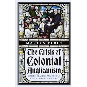 Percy, Martyn The Crisis of Colonial Anglicanism: Empire, Slavery and Revolt in the Church of England Percy, Martyn The Crisis of Colonial Anglicanism: Empire, Slavery and Revolt in the Church of England