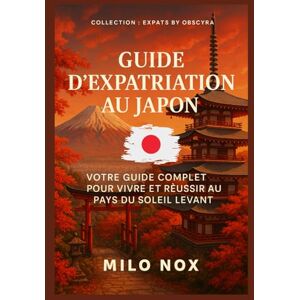 Nox, Milo Guide d’expatriation au Japon: Votre guide complet pour vivre et réussir au pays du Soleil Levant (Expats by Obscyra) Nox, Milo Guide d’expatriation au Japon: Votre guide complet pour vivre et réussir au pays du Soleil Levant (Expats by Obscyra)