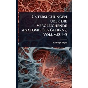 Edinger, Ludwig Untersuchungen Uber Die Vergleichende Anatomie Des Gehirns, Volumes 4-5 Edinger, Ludwig Untersuchungen Uber Die Vergleichende Anatomie Des Gehirns, Volumes 4-5