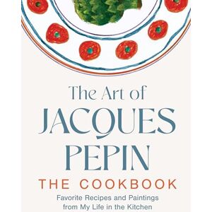 Pépin, Jacques The Art of Jacques Pépin: Favorite Recipes and Paintings from My Life in the Kitchen Pépin, Jacques The Art of Jacques Pépin: Favorite Recipes and Paintings from My Life in the Kitchen