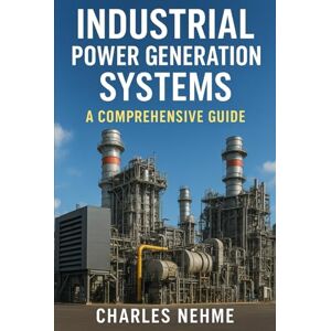 Nehme, Charles Industrial Power Generation Systems: A Comprehensive Guide Nehme, Charles Industrial Power Generation Systems: A Comprehensive Guide