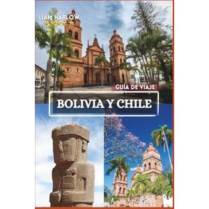 Harlow, Liam Bolivia y Chile Guía de viaje 2026-2027: Un viaje de momentos inolvidables, itinerarios escénicos e impresionantes fotografías a color a través del alma de Sudamérica Harlow, Liam Bolivia y Chile Guía de viaje 2026-2027: Un viaje de momentos inolvidables, itinerarios escénicos e impresionantes fotografías a color a través del alma de Sudamérica