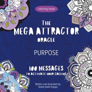 Galle Espejo, Sheila The MEGA ATTRACTOR Oracle Purpose Coloring Book: 100 MANDALAS & 100 MESSAGES to activate your calling Galle Espejo, Sheila The MEGA ATTRACTOR Oracle Purpose Coloring Book: 100 MANDALAS & 100 MESSAGES to activate your calling