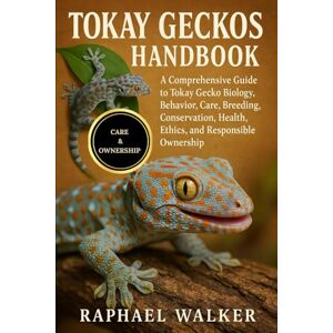 WALKER, RAPHAEL TOKAY GECKOS HANDBOOK: A Comprehensive Guide to Tokay Gecko Biology, Behavior, Care, Breeding, Conservation, Health, Ethics, and Responsible Ownership WALKER, RAPHAEL TOKAY GECKOS HANDBOOK: A Comprehensive Guide to Tokay Gecko Biology, Behavior, Care, Breeding, Conservation, Health, Ethics, and Responsible Ownership