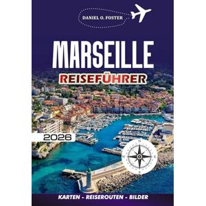 FOSTER, DANIEL O. MARSEILLE REISEFÜHRER 2026: Entdecken Sie die besten Attraktionen, versteckten Schätze, Restaurants und Insidertipps für eine perfekte Reise an die Côte d'Azur FOSTER, DANIEL O. MARSEILLE REISEFÜHRER 2026: Entdecken Sie die besten Attraktionen, versteckten Schätze, Restaurants und Insidertipps für eine perfekte Reise an die Côte d'Azur