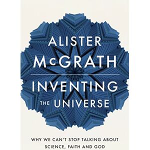 McGrath, Dr Alister E Inventing the Universe: Why we can't stop talking about science, faith and God McGrath, Dr Alister E Inventing the Universe: Why we can't stop talking about science, faith and God