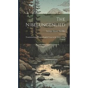 Needler, George Henry The Nibelungenlied: Translated Into Rhymed English Verse in the Metre of the Original Needler, George Henry The Nibelungenlied: Translated Into Rhymed English Verse in the Metre of the Original
