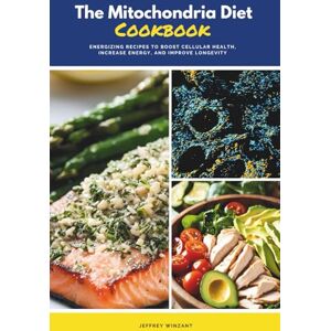 Winzant, Jeffrey The Mitochondria Diet Cookbook: Energizing Recipes to Boost Cellular Health, Increase Energy, and Improve Longevity Winzant, Jeffrey The Mitochondria Diet Cookbook: Energizing Recipes to Boost Cellular Health, Increase Energy, and Improve Longevity