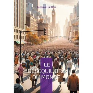 Le Bon, Gustave Le Déséquilibre du monde: Une analyse visionnaire des bouleversements sociaux et civilisationnels du XXe siècle Le Bon, Gustave Le Déséquilibre du monde: Une analyse visionnaire des bouleversements sociaux et civilisationnels du XXe siècle