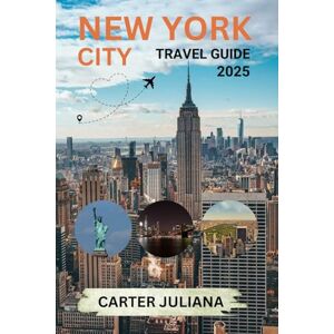 JULIANA, CARTER NEW YORK CITY TRAVEL GUIDE 2025: Your Essential Guide to NYC's Landmarks, Cuisine, Shopping, and Entertainment (The Traveler's Companion) JULIANA, CARTER NEW YORK CITY TRAVEL GUIDE 2025: Your Essential Guide to NYC's Landmarks, Cuisine, Shopping, and Entertainment (The Traveler's Companion)