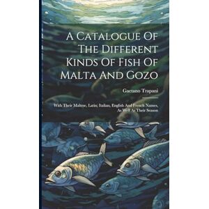 Trapani, Gaetano A Catalogue Of The Different Kinds Of Fish Of Malta And Gozo: With Their Maltese, Latin, Italian, English And French Names, As Well As Their Season Trapani, Gaetano A Catalogue Of The Different Kinds Of Fish Of Malta And Gozo: With Their Maltese, Latin, Italian, English And French Names, As Well As Their Season