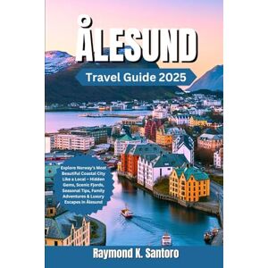 Santoro, Raymond K. ÅLESUND TRAVEL GUIDE 2025: Explore Norway’s Most Beautiful Coastal City Like a Local – Hidden Gems, Scenic Fjords, Seasonal Tips, Family Adventures & Luxury Escapes in Ålesund Santoro, Raymond K. ÅLESUND TRAVEL GUIDE 2025: Explore Norway’s Most Beautiful Coastal City Like a Local – Hidden Gems, Scenic Fjords, Seasonal Tips, Family Adventures & Luxury Escapes in Ålesund