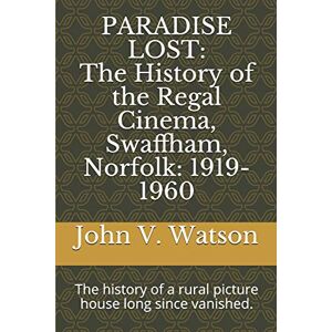 Watson, John V. PARADISE LOST: The History of the Regal Cinema, Swaffham, Norfolk: 1919-60: The history of a rural picture house long since vanished. (Classic Picture Palaces) Watson, John V. PARADISE LOST: The History of the Regal Cinema, Swaffham, Norfolk: 1919-60: The history of a rural picture house long since vanished. (Classic Picture Palaces)