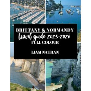 NATHAN, LIAM BRITTANY & NORMANDY TRAVEL GUIDE 2025/2026: Explore Saint-Malo, Rouen, Mont Saint-Michel, Honfleur, And Iconic Of Northern France’s Coast And Historic Landmarks NATHAN, LIAM BRITTANY & NORMANDY TRAVEL GUIDE 2025/2026: Explore Saint-Malo, Rouen, Mont Saint-Michel, Honfleur, And Iconic Of Northern France’s Coast And Historic Landmarks