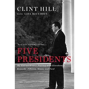 Hill, Clint Five Presidents: My Extraordinary Journey with Eisenhower, Kennedy, Johnson, Nixon, and Ford Hill, Clint Five Presidents: My Extraordinary Journey with Eisenhower, Kennedy, Johnson, Nixon, and Ford