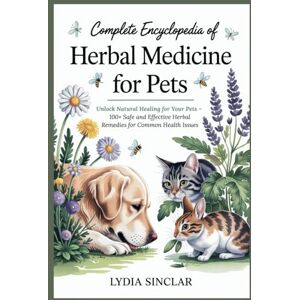 Sinclair, Lydia Complete Encyclopedia of Herbal Medicine for Pets: Unlock Natural Healing for Your Pets – 100+ Safe and Effective Herbal Remedies for Common Health Issues Sinclair, Lydia Complete Encyclopedia of Herbal Medicine for Pets: Unlock Natural Healing for Your Pets – 100+ Safe and Effective Herbal Remedies for Common Health Issues