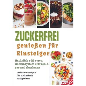 Steinmann, Julia Zuckerfrei genießen für Einsteiger: Natürlich süß essen, Immunsystem stärken & gesund abnehmen – inklusive Rezepte für zuckerfreie Süßigkeiten Steinmann, Julia Zuckerfrei genießen für Einsteiger: Natürlich süß essen, Immunsystem stärken & gesund abnehmen – inklusive Rezepte für zuckerfreie Süßigkeiten