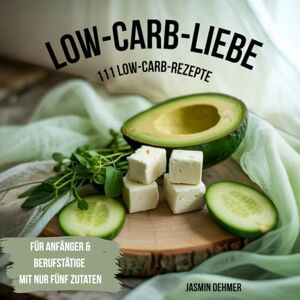 Dehmer, Jasmin Low-Carb-Liebe: 111 Low-Carb-Rezepte für Anfänger & Berufstätige mit nur fünf Zutaten Dehmer, Jasmin Low-Carb-Liebe: 111 Low-Carb-Rezepte für Anfänger & Berufstätige mit nur fünf Zutaten