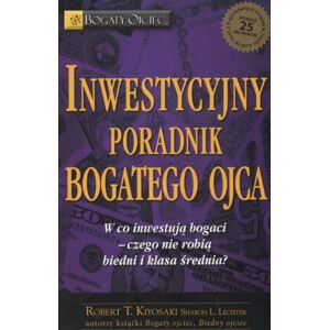 Lechter, Sharon L. Inwestycyjny poradnik bogatego ojca: Czyli w co inwestują bogaci czego nie robią biedni i średnia klasa! (BOGATY OJCIEC) Lechter, Sharon L. Inwestycyjny poradnik bogatego ojca: Czyli w co inwestują bogaci czego nie robią biedni i średnia klasa! (BOGATY OJCIEC)