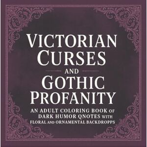 Creations, Jericho Says Victorian Curses and Gothic Profanity: An Adult Coloring Book of Dark Humor Quotes with Floral and Ornamental Backdrops Creations, Jericho Says Victorian Curses and Gothic Profanity: An Adult Coloring Book of Dark Humor Quotes with Floral and Ornamental Backdrops