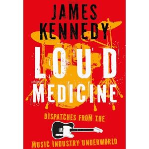Kennedy, James Loud Medicine: Dispatches from the Music Industry Underworld Kennedy, James Loud Medicine: Dispatches from the Music Industry Underworld