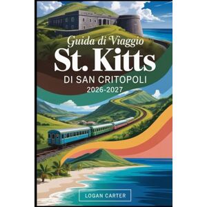 Carter, Logan GUIDA DI VIAGGIO DI SAN CRITOPOLI 2026-2027: Fai escursioni sul maestoso Monte Liamuiga, esplora la storica Fortezza di Brimstone Hill, rilassati ... per le strade coloniali di Basseterre, visita Carter, Logan GUIDA DI VIAGGIO DI SAN CRITOPOLI 2026-2027: Fai escursioni sul maestoso Monte Liamuiga, esplora la storica Fortezza di Brimstone Hill, rilassati ... per le strade coloniali di Basseterre, visita