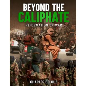 BELOUS, CHARLES BEYOND THE CALIPHATE: REFORMATION OR WAR BELOUS, CHARLES BEYOND THE CALIPHATE: REFORMATION OR WAR