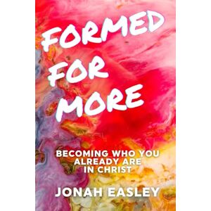 Easley, Jonah Formed For More: Becoming Who You Already Are in Christ Easley, Jonah Formed For More: Becoming Who You Already Are in Christ