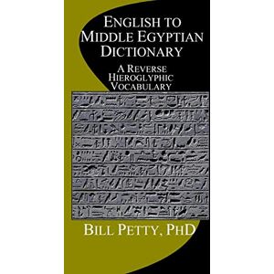 Petty PhD, Bill English to Middle Egyptian Dictionary: A Reverse Hieroglyphic Vocabulary Petty PhD, Bill English to Middle Egyptian Dictionary: A Reverse Hieroglyphic Vocabulary