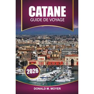 Moyer, Donald M. Guide de voyage à Catane 2026: Explorez le charme baroque de la Sicile, les aventures sur l'Etna, la cuisine locale, les plans d'itinéraire et les conseils pratiques Moyer, Donald M. Guide de voyage à Catane 2026: Explorez le charme baroque de la Sicile, les aventures sur l'Etna, la cuisine locale, les plans d'itinéraire et les conseils pratiques