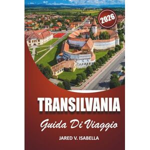 ISABELLA, JARED V. Transilvania Guida Di Viaggio 2026: Per chi visita per la prima volta, per gli amanti della storia e della cultura. esplora castelli, villaggi, sentieri nascosti e vita locale nella Romania centrale ISABELLA, JARED V. Transilvania Guida Di Viaggio 2026: Per chi visita per la prima volta, per gli amanti della storia e della cultura. esplora castelli, villaggi, sentieri nascosti e vita locale nella Romania centrale