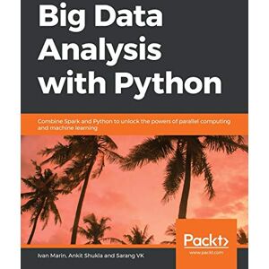 Marin, Ivan Big Data Analysis with Python: Combine Spark and Python to unlock the powers of parallel computing and machine learning Marin, Ivan Big Data Analysis with Python: Combine Spark and Python to unlock the powers of parallel computing and machine learning