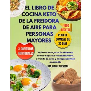 ELIZABETH, DRA. NICOLE EL LIBRO DE COCINA KETO DE LA FREIDORA DE AIRE PARA PERSONAS MAYORES: 1800 recetas para la diabetes, dietas bajas en carbohidratos, pérdida de peso y envejecimiento saludable ELIZABETH, DRA. NICOLE EL LIBRO DE COCINA KETO DE LA FREIDORA DE AIRE PARA PERSONAS MAYORES: 1800 recetas para la diabetes, dietas bajas en carbohidratos, pérdida de peso y envejecimiento saludable
