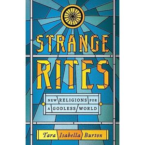 Burton, Tara Isabella Strange Rites: New Religions for a Godless World Burton, Tara Isabella Strange Rites: New Religions for a Godless World
