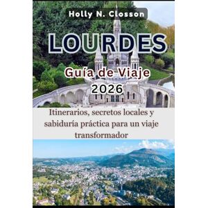 Closson, Holly N. LOURDES Guía de Viaje 2026: Itinerarios, secretos locales y sabiduría práctica para un viaje transformador Closson, Holly N. LOURDES Guía de Viaje 2026: Itinerarios, secretos locales y sabiduría práctica para un viaje transformador