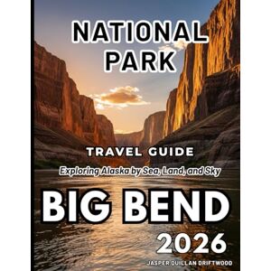 QUILLAN DRIFTWOOD, JASPER BIG BEND NATIONAL PARK TRAVEL GUIDE 2026: Planning, Activities, Lodging, Dining, and Safety Essentials QUILLAN DRIFTWOOD, JASPER BIG BEND NATIONAL PARK TRAVEL GUIDE 2026: Planning, Activities, Lodging, Dining, and Safety Essentials
